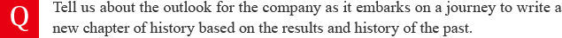 Tell us about the outlook for the company as it embarks on a journey to write a new chapter of history based on the results and history of the past.