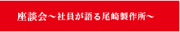 座談会～社員が語る尾崎製作所～