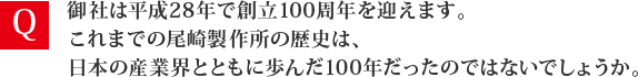 御社は平成28年で創立100周年を迎えます。これまでの尾崎製作所の歴史は、日本の産業界とともに歩んだ100年だったのではないでしょうか。