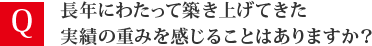 長年にわたって築き上げてきた実績の重みを感じることはありますか？